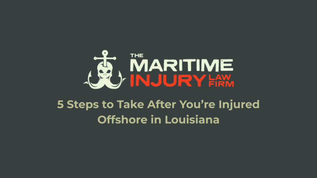 5 Steps to Take After You’re Injured Offshore in Louisiana_The Maritime Injury Law Firm