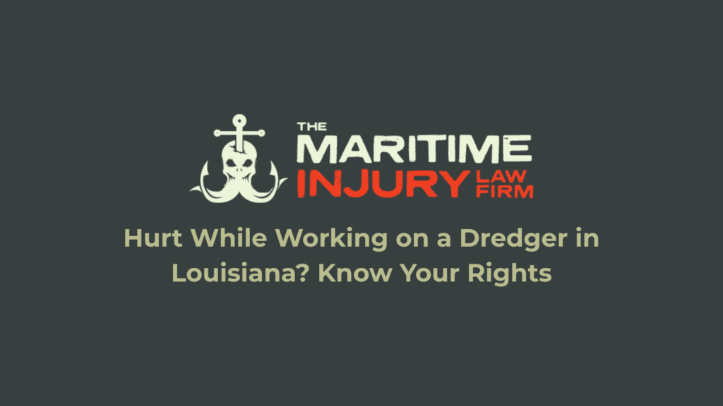 Hurt While Working on a Dredger in Louisiana? Know Your Rights_The Maritime Injury Law Firm