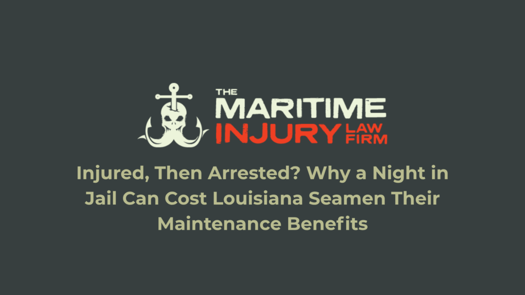 Injured, Then Arrested? Why a Night in Jail Can Cost Louisiana Seamen Their Maintenance Benefits