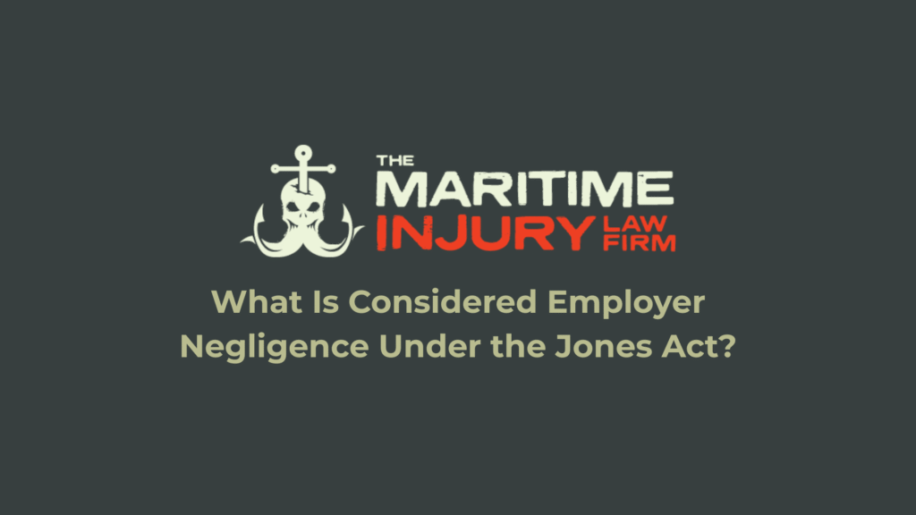 What Is Considered Employer Negligence Under the Jones Act?_The Maritime Injury Law Firm
