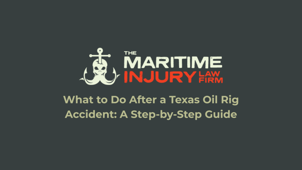 What to Do After a Texas Oil Rig Accident: A Step-by-Step Guide - Maritime Injury Law
